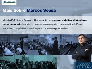 Mais Sobre Marcos Sousa
Ministra Palestras e Cursos In-Company de modo claro, objetivo, dinâmico e
bem-humorado há mais de uma década nos quatro cantos do Brasil. Forte
empatia com o público, conteúdo prático e palestra provocativa.
 