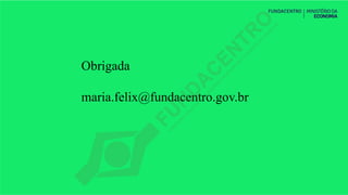 Obrigada
maria.felix@fundacentro.gov.br
 