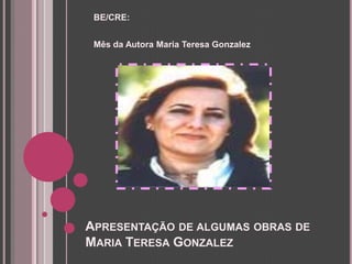 BE/CRE: Mês da Autora Maria Teresa Gonzalez Apresentação de algumas obras de Maria Teresa Gonzalez 