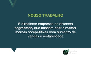 NOSSO TRABALHO
É direcionar empresas de diversos
segmentos, que buscam criar e manter
marcas competitivas com aumento de
vendas e rentabilidade
 