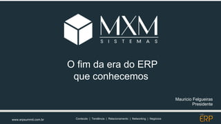 Mauricio Felgueiras
Presidente
www.erpsummit.com.br Conteúdo | Tendência | Relacionamento | Networking | Negócios
O fim da era do ERP
que conhecemos
 
