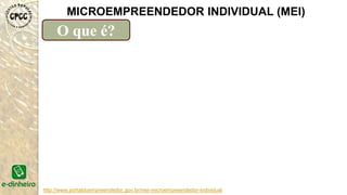 http://www.portaldoempreendedor.gov.br/mei-microempreendedor-individual
MICROEMPREENDEDOR INDIVIDUAL (MEI)
Obrigações e responsabilidades do MEI?
 O ambulante, assim como quem trabalha em lugar fixo, precisa
conhecer as regras municipais a respeito do tipo de atividade e do
local onde irá trabalhar antes de fazer o registro.
 O Portal do Empreendedor emite um documento que autoriza o
funcionamento imediato do negócio.
 Porém, o empreendedor tem de verificar se as normas e posturas
municipais estão sendo cumpridas.
 