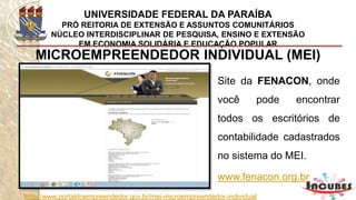 http://www.portaldoempreendedor.gov.br/mei-microempreendedor-individual
MICROEMPREENDEDOR INDIVIDUAL (MEI)
Obrigações e responsabilidades do MEI?
Declarar - DASN-SIMEI
 
