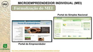 http://www.portaldoempreendedor.gov.br/mei-microempreendedor-individual
MICROEMPREENDEDOR INDIVIDUAL (MEI)
Formalização do MEI
Portal do Empreendedor
Portal do Simples Nacional
 