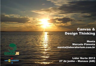 Líder Norte 2013
27 de junho – Manaus (AM)
Canvas &
Design Thinking
Menta
Marcelo Pimenta
menta@laboratorium.com.br
 