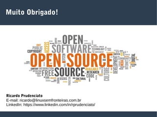 Muito Obrigado!
Ricardo Prudenciato
E-mail: ricardo@linuxsemfronteiras.com.br
LinkedIn: https://www.linkedin.com/in/rprudenciato/
 