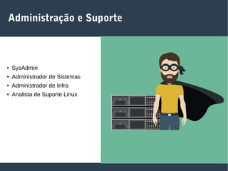 Administração e Suporte
● SysAdmin
● Administrador de Sistemas
● Administrador de Infra
● Analista de Suporte Linux
 