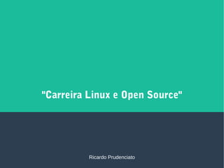 "Carreira Linux e Open Source"
Ricardo Prudenciato
 