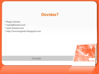 Contato Dúvidas?  Regis Gomes [email_address] www.kwead.com http://comvergente.blogspot.com 