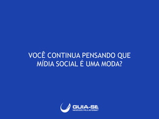 VOCÊ CONTINUA PENSANDO QUE 
MÍDIA SOCIAL É UMA MODA? 
