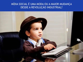 MÍDIA SOCIAL É UMA MODA OU A MAIOR MUDANÇA 
DESDE A REVOLUÇÃO INDUSTRIAL? 
 