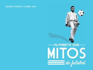Eduardo Franco & Gabriel Assis




                                   alfabeto dos



                                 MITOS
                                    do futebol
 