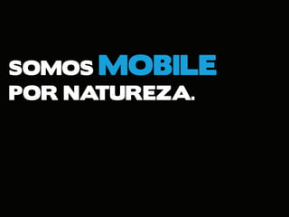 SOMOS MOBILE
POR NATUREZA.
 
