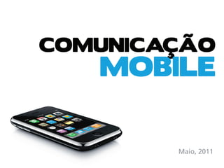 COMUNICAÇÃO
   MOBILE


        Maio, 2011
 