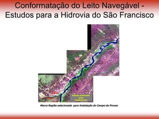 Macro Região selecionada para Instalação do Campo de Provas
Conformatação do Leito Navegável -
Estudos para a Hidrovia do São Francisco
Macro Região selecionada para Instalação do Campo de Provas
 