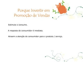 Estimula o consumo. A resposta do consumidor é imediata. Atraem a atenção do consumidor para o produto / serviço. Porque Investir em Promoção de Vendas 