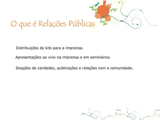 Distribuições de kits para a imprensa. Apresentações ao vivo na imprensa e em seminários. Doações de caridades, publicações e relações com a comunidade. O que é Relações Públicas 