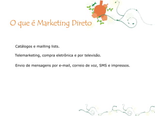 Catálogos e mailling lists. Telemarketing, compra eletrônica e por televisão. Envio de mensagens por e-mail, correio de voz, SMS e impressos. O que é Marketing Direto 