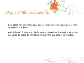 São ações não-convencionais, que se destacam pela repercussão entre as pessoas e a mídia. Arte Urbana, Emboscada, Performance, Marketing Invisível e Viral são exemplos de ações de Marketing de Guerrilha que podem ser criadas. O que é Mkt de Guerrilha 