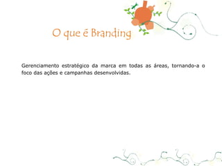 Gerenciamento estratégico da marca em todas as áreas, tornando-a o foco das ações e campanhas desenvolvidas.  O que é Branding 