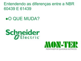 Schneider Electric 1
- Departamento - local - Ano/versão da apresentação
Entendendo as diferenças entre a NBR
60439 E 61439
●O QUE MUDA?
 
