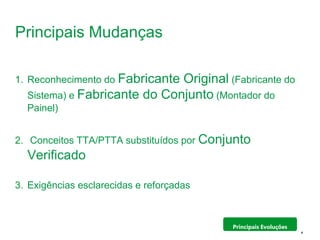 Schneider Electric 8
- Departamento - local - Ano/versão da apresentação
Principais Mudanças
1. Reconhecimento do Fabricante Original (Fabricante do
Sistema) e Fabricante do Conjunto (Montador do
Painel)
2. Conceitos TTA/PTTA substituídos por Conjunto
Verificado
3. Exigências esclarecidas e reforçadas
Principais Evoluções
 