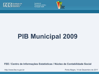 PIB Municipal 2009


FEE / Centro de Informações Estatísticas / Núcleo de Contabilidade Social

http://www.fee.rs.gov.br                          Porto Alegre, 14 de Dezembro de 2011
 