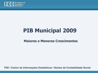 PIB Municipal 2009
                Maiores e Menores Crescimentos




FEE / Centro de Informações Estatísticas / Núcleo de Contabilidade Social
 