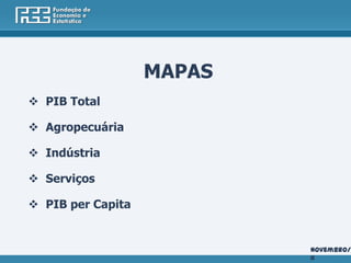MAPAS
 PIB Total

 Agropecuária

 Indústria

 Serviços

 PIB per Capita


                           Novembro/2
                           11
 