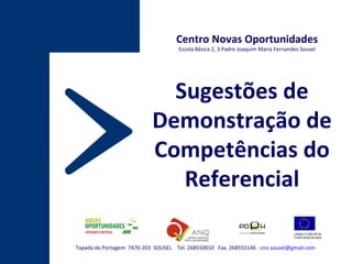 Tapada da Portagem  7470-203  SOUSEL  Tel. 268550010  Fax. 268551146  [email_address] Centro Novas Oportunidades Escola Básica 2, 3 Padre Joaquim Maria Fernandes Sousel Sugestões de Demonstração de Competências do Referencial 