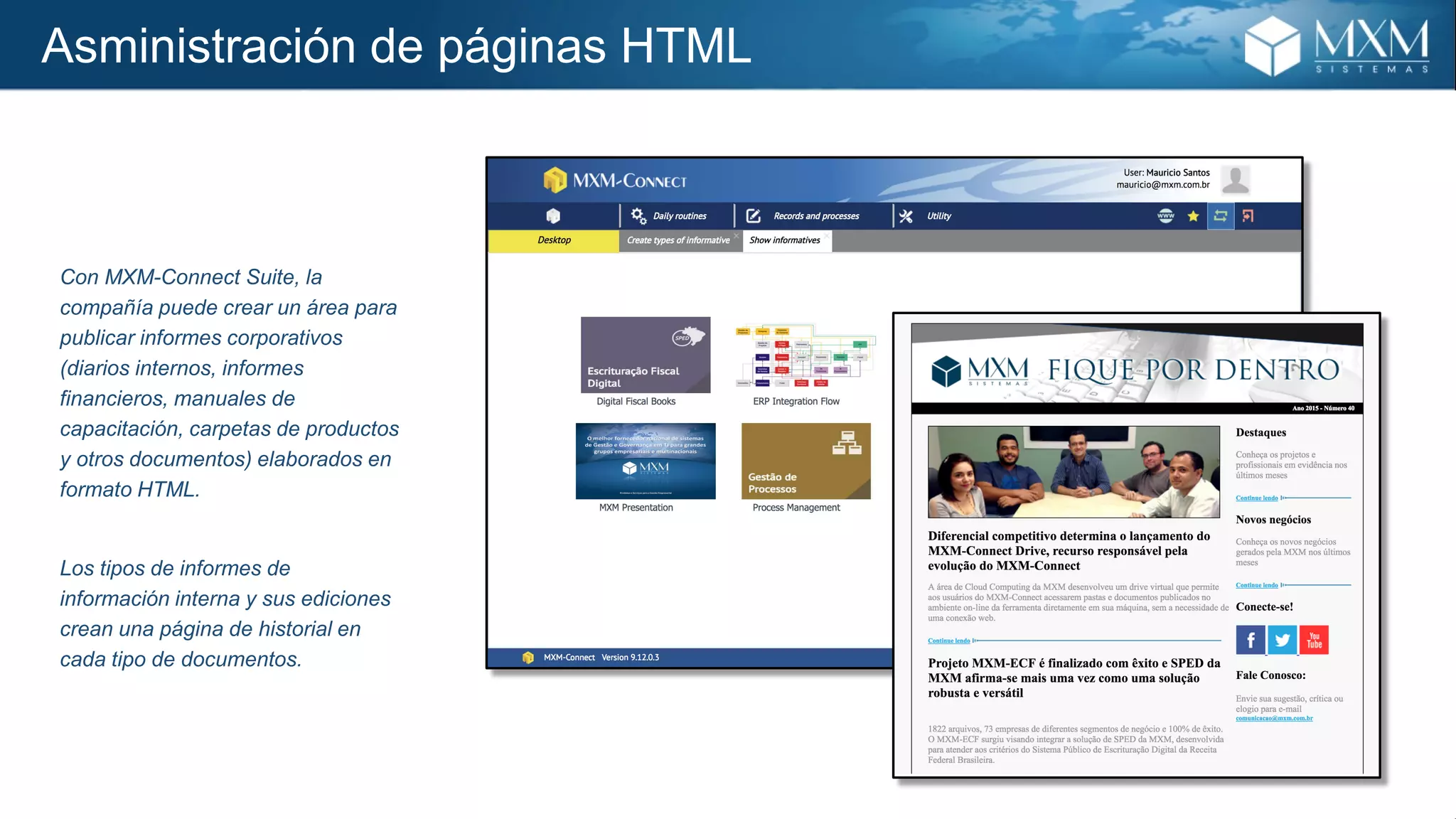 Asministración de páginas HTML
Con MXM-Connect Suite, la
compañía puede crear un área para
publicar informes corporativos
(diarios internos, informes
financieros, manuales de
capacitación, carpetas de productos
y otros documentos) elaborados en
formato HTML.
Los tipos de informes de
información interna y sus ediciones
crean una página de historial en
cada tipo de documentos.
 