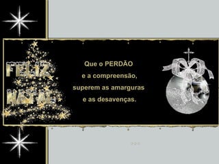 Que o PERDÃO  e a compreensão, superem as amarguras  e as desavenças. 