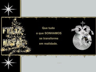 Que tudo  o que SONHAMOS se transforme em realidade.  