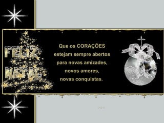 Que os CORAÇÕES estejam sempre abertos para novas amizades, novos amores, novas conquistas.  