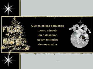 Que as coisas pequenas  como a inveja ou o desamor, sejam retiradas  de nossa vida. 