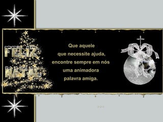 Que aquele que necessite ajuda, encontre sempre em nós  uma animadora  palavra amiga.  