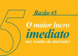 Razão #5
x
O maior lucro
imediatonas vendas do mercado!
 