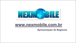 www.nexmobile.com.br
Apresentação de Negócios
 