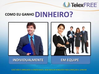 COMO EU GANHO            DINHEIRO?




   INDIVIDUALMENTE                                 EM EQUIPE

  VOCÊ NÃO É OBRIGADO A VENDER NADA, NEM INDICAR NINGUÉM PARA COMEÇAR A GANHAR
 