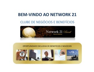 BEM-VINDO AO NETWORK 21
CLUBE DE NEGÓCIOS E BENEFÍCIOS




 OPORTUNIDADE EXCLUSIVA DE BENEFÍCIOS E NEGÓCIOS
 