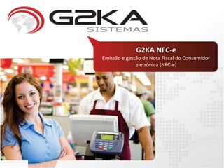 G2KA NFC-e
Emissão e gestão de Nota Fiscal do Consumidor
eletrônica (NFC-e)
 