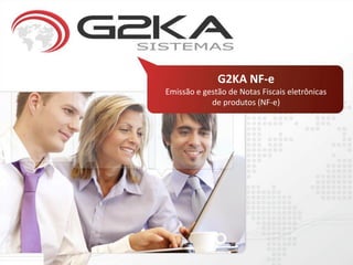 G2KA NF-e
Emissão e gestão de Notas Fiscais eletrônicas
            de produtos (NF-e)
 