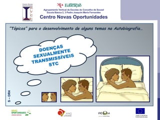 Agrupamento Vertical de Escolas do Concelho de Sousel Escola Básica 2, 3 Padre Joaquim Maria Fernandes Centro Novas Oportunidades “ Tópicos” para o desenvolvimento de alguns temas na Autobiografia… DOENÇAS SEXUALMENTE TRANSMISSÍVEIS STC S – DR4 