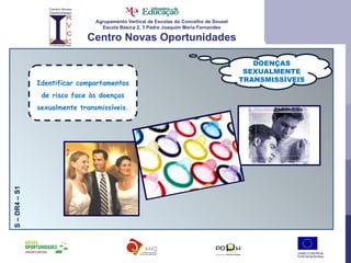 Agrupamento Vertical de Escolas do Concelho de Sousel Escola Básica 2, 3 Padre Joaquim Maria Fernandes Centro Novas Oportunidades DOENÇAS SEXUALMENTE TRANSMISSÍVEIS S – DR4 – S1 Identificar comportamentos de risco face às doenças sexualmente transmissíveis. 
