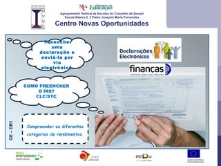 Agrupamento Vertical de Escolas do Concelho de Sousel Escola Básica 2, 3 Padre Joaquim Maria Fernandes Centro Novas Oportunidades GE – DR1 Compreender as diferentes categorias de rendimentos. COMO PREENCHER O IRS? CLC/STC Preencher uma declaração e enviá-la por via electrónica . 