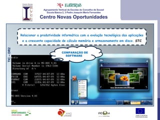 Agrupamento Vertical de Escolas do Concelho de Sousel Escola Básica 2, 3 Padre Joaquim Maria Fernandes Centro Novas Oportunidades Relacionar a produtividade informática com a evolução tecnológica das aplicações e a crescente capacidade de cálculo memória e armazenamento em disco.  STC TIC – DR2  COMPARAÇÃO DE SOFTWARE  
