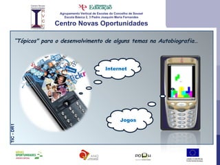 Agrupamento Vertical de Escolas do Concelho de Sousel Escola Básica 2, 3 Padre Joaquim Maria Fernandes Centro Novas Oportunidades “ Tópicos" para o desenvolvimento de alguns temas na Autobiografia… TIC - DR1 Jogos Internet 