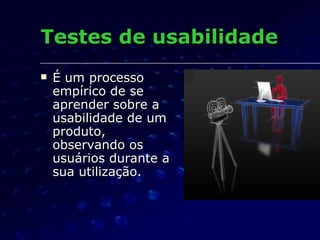 Testes de usabilidade <ul><li>É um processo empírico de se aprender sobre a usabilidade de um produto, observando os usuár...