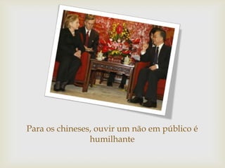 Para os chineses, ouvir um não em público é
                humilhante
 