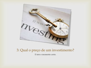 3: Qual o preço de um investimento?
           E tem o momento certo.
 